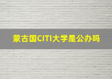 蒙古国CITI大学是公办吗