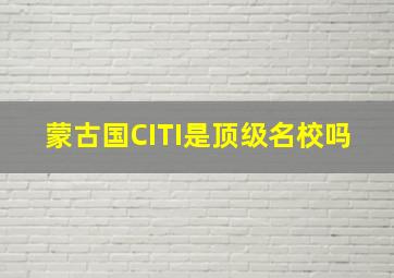 蒙古国CITI是顶级名校吗