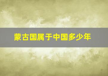 蒙古国属于中国多少年