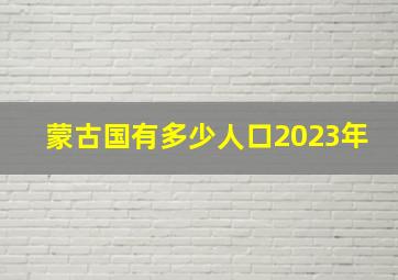 蒙古国有多少人口2023年