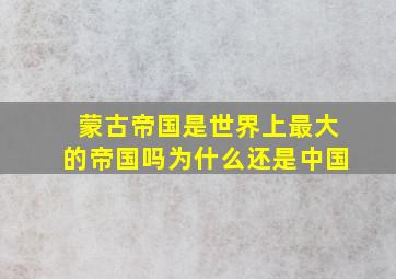 蒙古帝国是世界上最大的帝国吗为什么还是中国