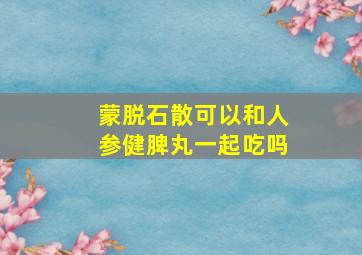 蒙脱石散可以和人参健脾丸一起吃吗