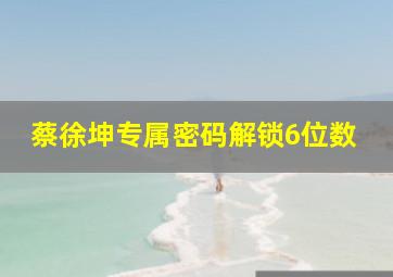 蔡徐坤专属密码解锁6位数