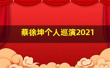 蔡徐坤个人巡演2021