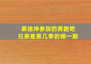 蔡徐坤参加的奔跑吧兄弟是第几季的哪一期