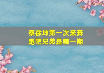 蔡徐坤第一次来奔跑吧兄弟是哪一期