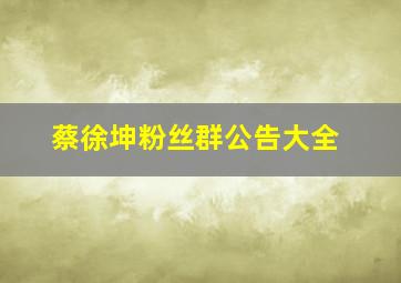 蔡徐坤粉丝群公告大全