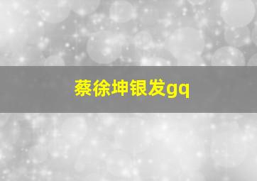 蔡徐坤银发gq