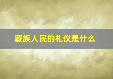 藏族人民的礼仪是什么