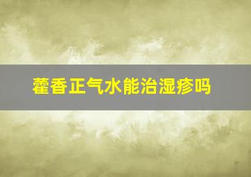 藿香正气水能治湿疹吗