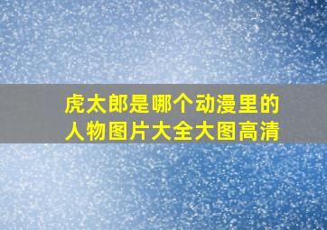 虎太郎是哪个动漫里的人物图片大全大图高清