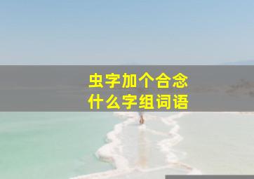 虫字加个合念什么字组词语