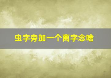 虫字旁加一个离字念啥