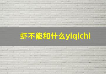 虾不能和什么yiqichi