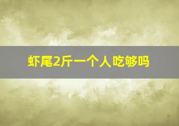 虾尾2斤一个人吃够吗