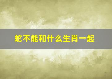 蛇不能和什么生肖一起