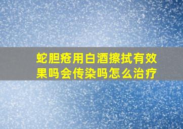 蛇胆疮用白酒擦拭有效果吗会传染吗怎么治疗