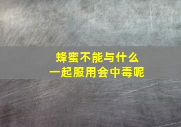 蜂蜜不能与什么一起服用会中毒呢