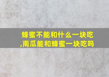 蜂蜜不能和什么一块吃,南瓜能和蜂蜜一块吃吗