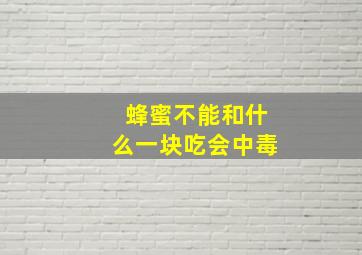 蜂蜜不能和什么一块吃会中毒