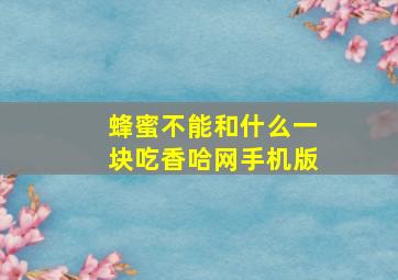 蜂蜜不能和什么一块吃香哈网手机版