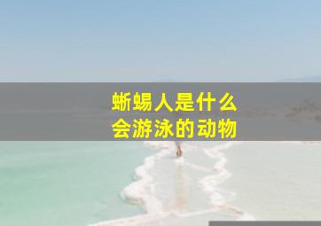 蜥蜴人是什么会游泳的动物