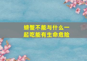 螃蟹不能与什么一起吃能有生命危险