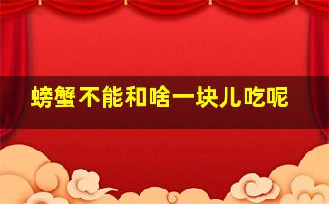 螃蟹不能和啥一块儿吃呢