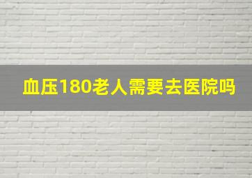 血压180老人需要去医院吗