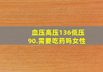 血压高压136低压90.需要吃药吗女性