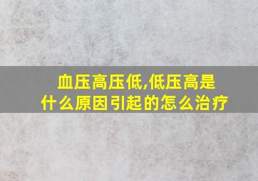 血压高压低,低压高是什么原因引起的怎么治疗