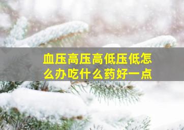 血压高压高低压低怎么办吃什么药好一点