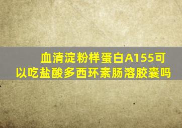 血清淀粉样蛋白A155可以吃盐酸多西环素肠溶胶囊吗