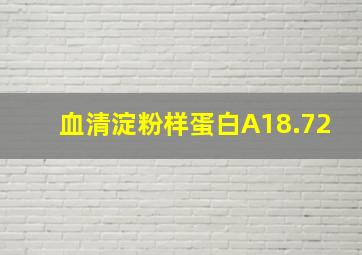 血清淀粉样蛋白A18.72