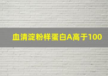 血清淀粉样蛋白A高于100