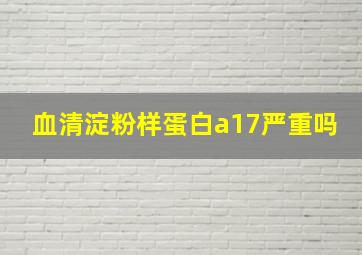 血清淀粉样蛋白a17严重吗