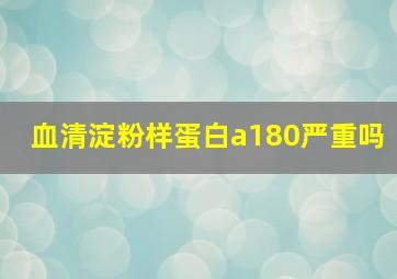 血清淀粉样蛋白a180严重吗