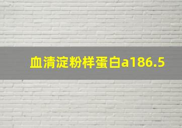 血清淀粉样蛋白a186.5