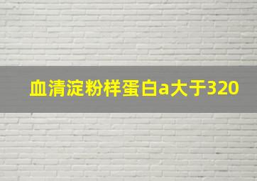 血清淀粉样蛋白a大于320