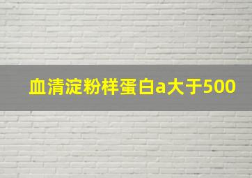 血清淀粉样蛋白a大于500