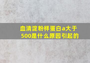 血清淀粉样蛋白a大于500是什么原因引起的