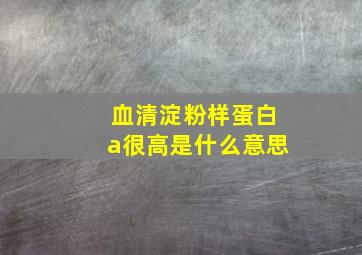 血清淀粉样蛋白a很高是什么意思