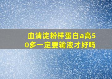 血清淀粉样蛋白a高50多一定要输液才好吗