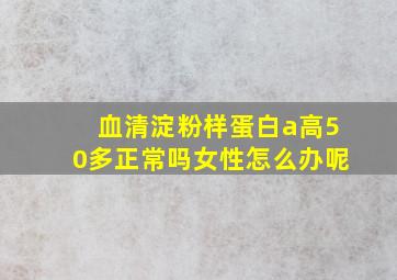 血清淀粉样蛋白a高50多正常吗女性怎么办呢