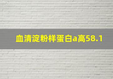 血清淀粉样蛋白a高58.1