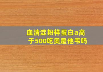 血清淀粉样蛋白a高于500吃奥是他韦吗