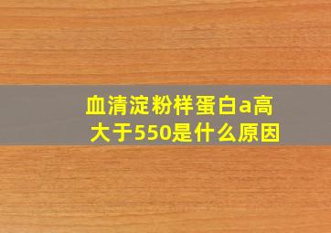 血清淀粉样蛋白a高大于550是什么原因