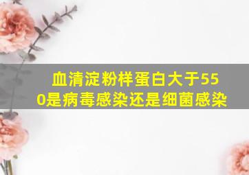 血清淀粉样蛋白大于550是病毒感染还是细菌感染