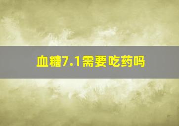 血糖7.1需要吃药吗