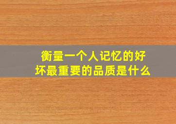 衡量一个人记忆的好坏最重要的品质是什么